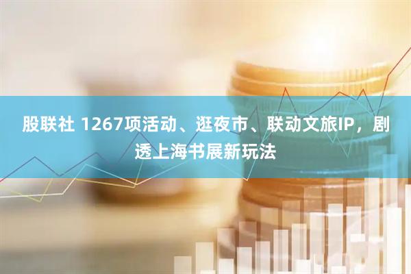 股联社 1267项活动、逛夜市、联动文旅IP，剧透上海书展新玩法