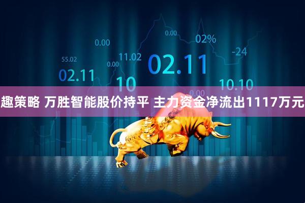 趣策略 万胜智能股价持平 主力资金净流出1117万元